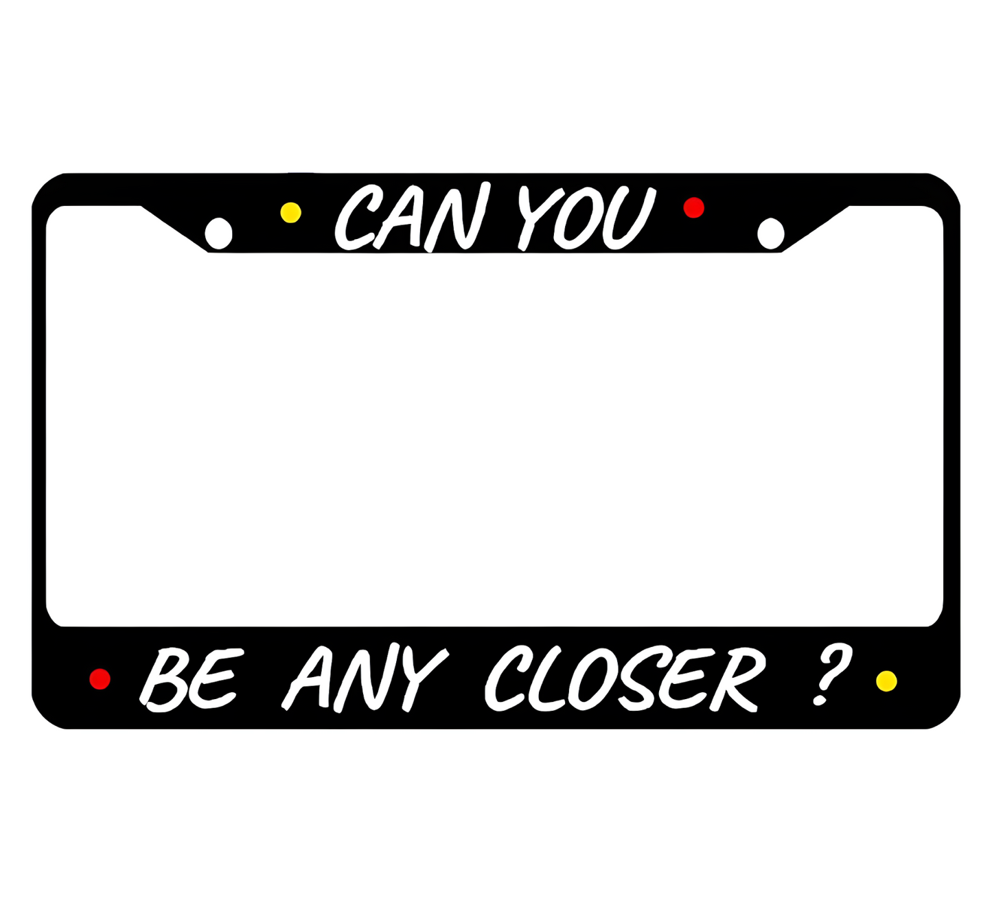 Personalized Car License Plate Frame Can You, Be Any Closer? Metal Plate Frame with 2 Holes and Screws 6x12.25 inch - License Frame USA